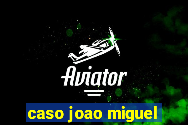 caso joao miguel